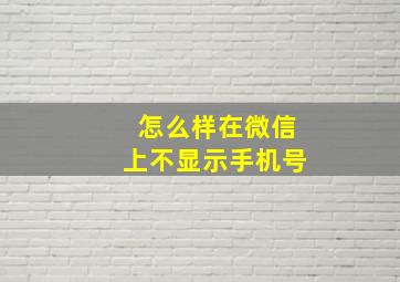 怎么样在微信上不显示手机号