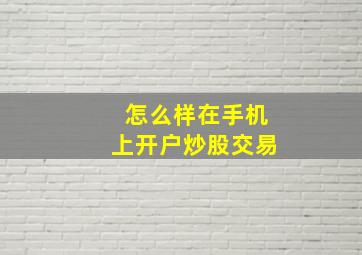 怎么样在手机上开户炒股交易