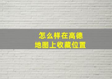 怎么样在高德地图上收藏位置