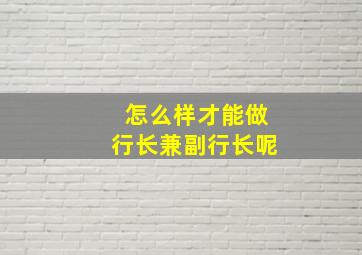 怎么样才能做行长兼副行长呢