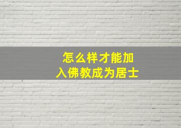 怎么样才能加入佛教成为居士