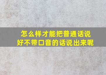 怎么样才能把普通话说好不带口音的话说出来呢