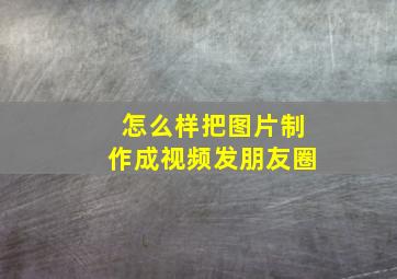 怎么样把图片制作成视频发朋友圈