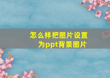 怎么样把图片设置为ppt背景图片