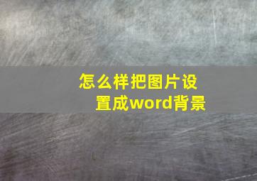 怎么样把图片设置成word背景