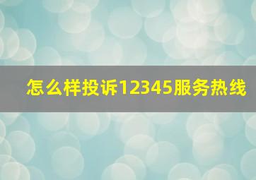 怎么样投诉12345服务热线