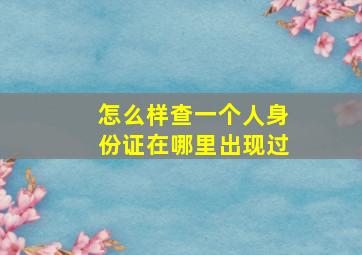 怎么样查一个人身份证在哪里出现过