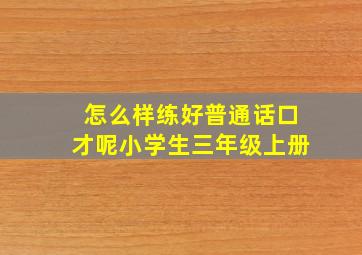 怎么样练好普通话口才呢小学生三年级上册