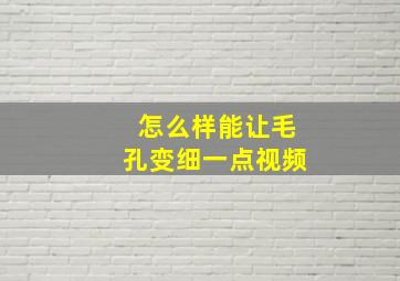 怎么样能让毛孔变细一点视频