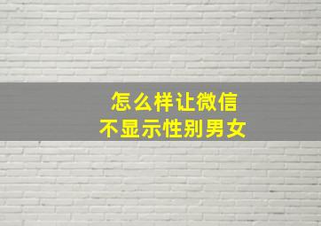 怎么样让微信不显示性别男女