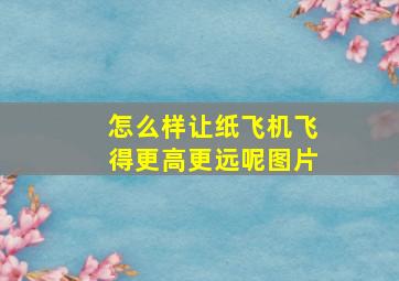 怎么样让纸飞机飞得更高更远呢图片