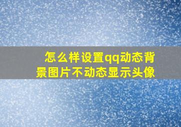 怎么样设置qq动态背景图片不动态显示头像