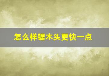 怎么样锯木头更快一点