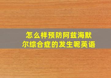 怎么样预防阿兹海默尔综合症的发生呢英语