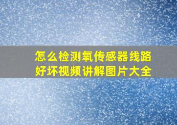 怎么检测氧传感器线路好坏视频讲解图片大全