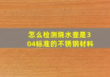 怎么检测烧水壶是304标准的不锈钢材料