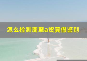 怎么检测翡翠a货真假鉴别