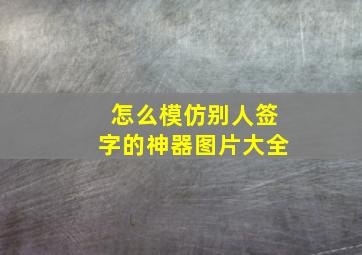 怎么模仿别人签字的神器图片大全