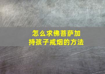 怎么求佛菩萨加持孩子戒烟的方法