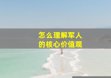 怎么理解军人的核心价值观