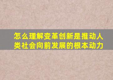 怎么理解变革创新是推动人类社会向前发展的根本动力