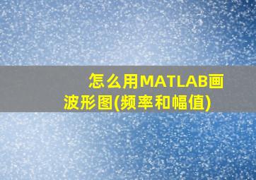 怎么用MATLAB画波形图(频率和幅值)