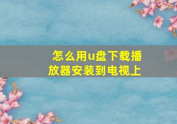 怎么用u盘下载播放器安装到电视上