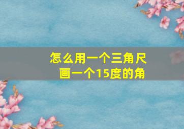 怎么用一个三角尺画一个15度的角