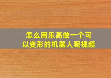 怎么用乐高做一个可以变形的机器人呢视频