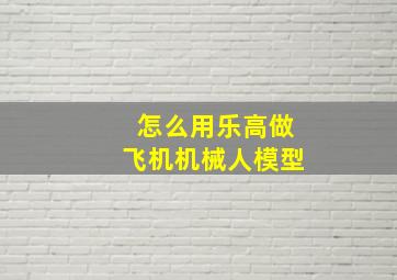 怎么用乐高做飞机机械人模型