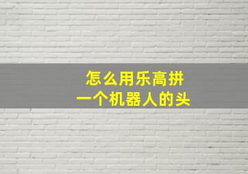 怎么用乐高拼一个机器人的头