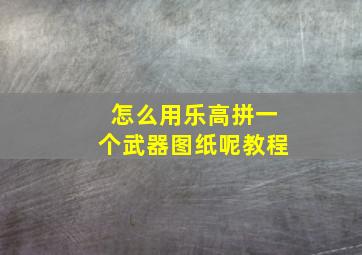 怎么用乐高拼一个武器图纸呢教程