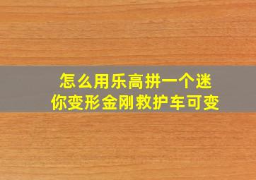 怎么用乐高拼一个迷你变形金刚救护车可变