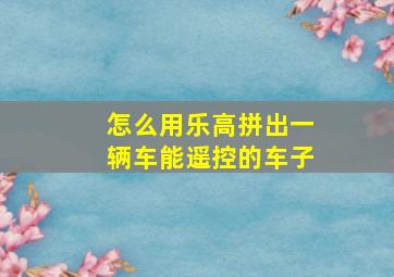 怎么用乐高拼出一辆车能遥控的车子