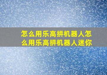 怎么用乐高拼机器人怎么用乐高拼机器人迷你