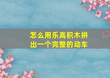 怎么用乐高积木拼出一个完整的动车