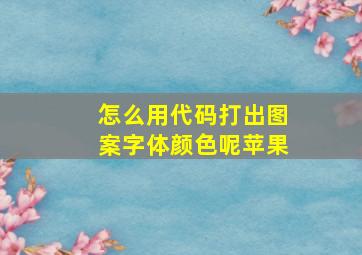 怎么用代码打出图案字体颜色呢苹果