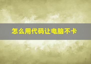 怎么用代码让电脑不卡