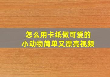 怎么用卡纸做可爱的小动物简单又漂亮视频