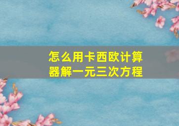 怎么用卡西欧计算器解一元三次方程