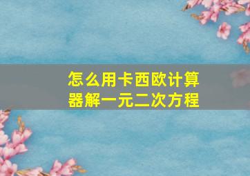 怎么用卡西欧计算器解一元二次方程