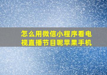 怎么用微信小程序看电视直播节目呢苹果手机