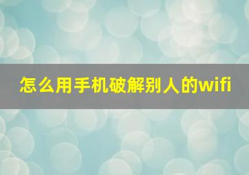 怎么用手机破解别人的wifi