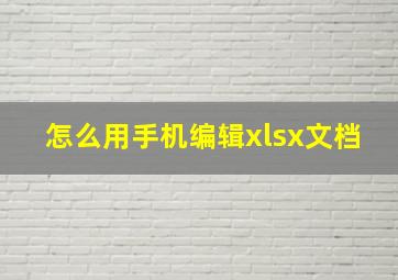 怎么用手机编辑xlsx文档