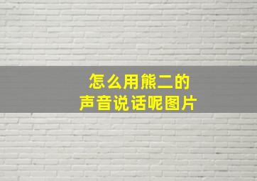 怎么用熊二的声音说话呢图片