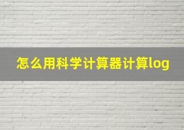 怎么用科学计算器计算log