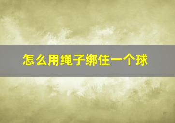 怎么用绳子绑住一个球