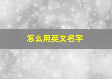 怎么用英文名字