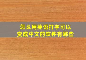 怎么用英语打字可以变成中文的软件有哪些