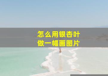 怎么用银杏叶做一幅画图片